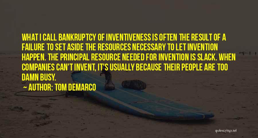 Tom DeMarco Quotes: What I Call Bankruptcy Of Inventiveness Is Often The Result Of A Failure To Set Aside The Resources Necessary To