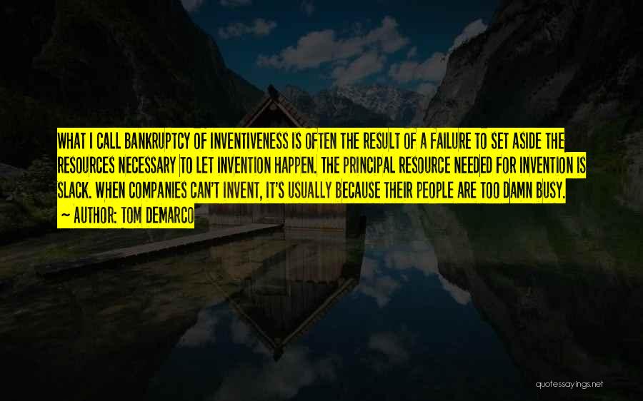 Tom DeMarco Quotes: What I Call Bankruptcy Of Inventiveness Is Often The Result Of A Failure To Set Aside The Resources Necessary To