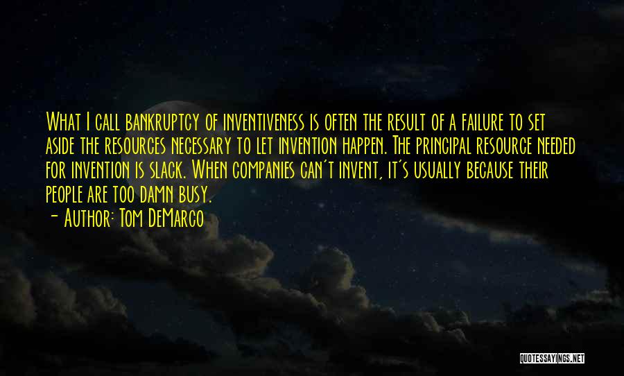 Tom DeMarco Quotes: What I Call Bankruptcy Of Inventiveness Is Often The Result Of A Failure To Set Aside The Resources Necessary To