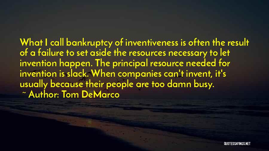 Tom DeMarco Quotes: What I Call Bankruptcy Of Inventiveness Is Often The Result Of A Failure To Set Aside The Resources Necessary To