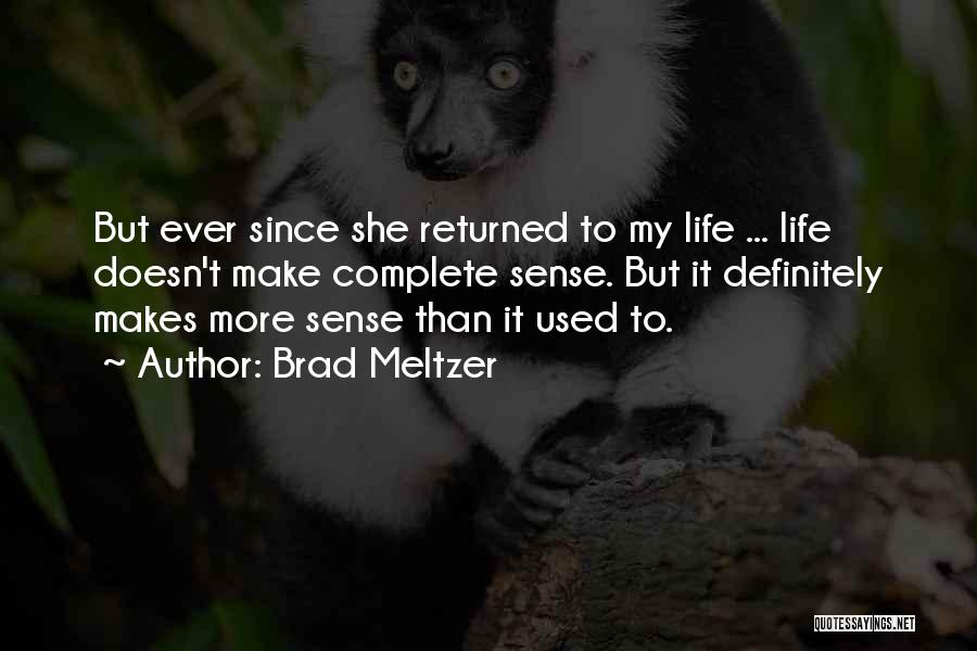 Brad Meltzer Quotes: But Ever Since She Returned To My Life ... Life Doesn't Make Complete Sense. But It Definitely Makes More Sense