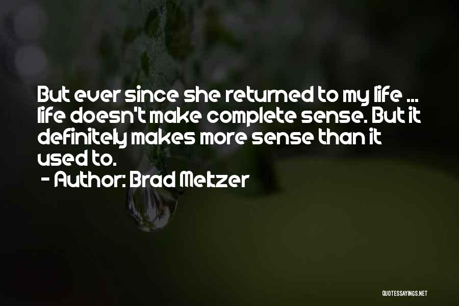 Brad Meltzer Quotes: But Ever Since She Returned To My Life ... Life Doesn't Make Complete Sense. But It Definitely Makes More Sense