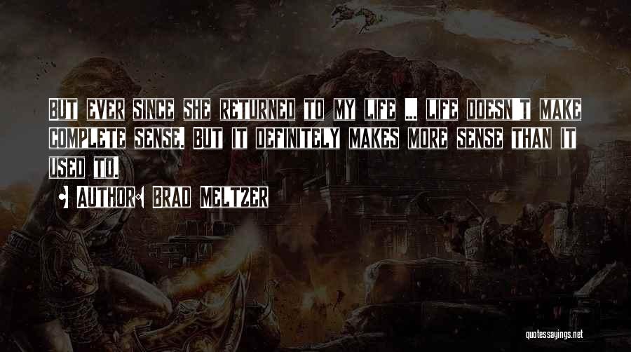 Brad Meltzer Quotes: But Ever Since She Returned To My Life ... Life Doesn't Make Complete Sense. But It Definitely Makes More Sense