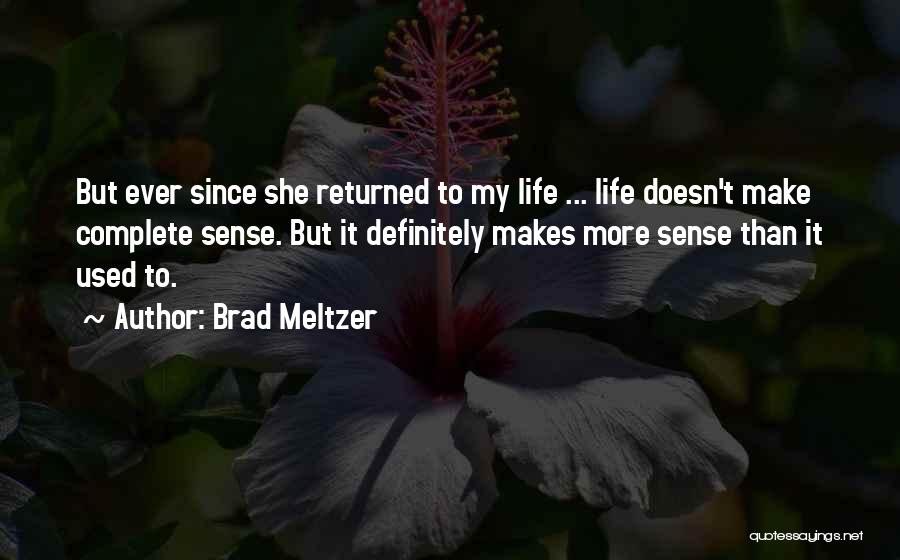 Brad Meltzer Quotes: But Ever Since She Returned To My Life ... Life Doesn't Make Complete Sense. But It Definitely Makes More Sense
