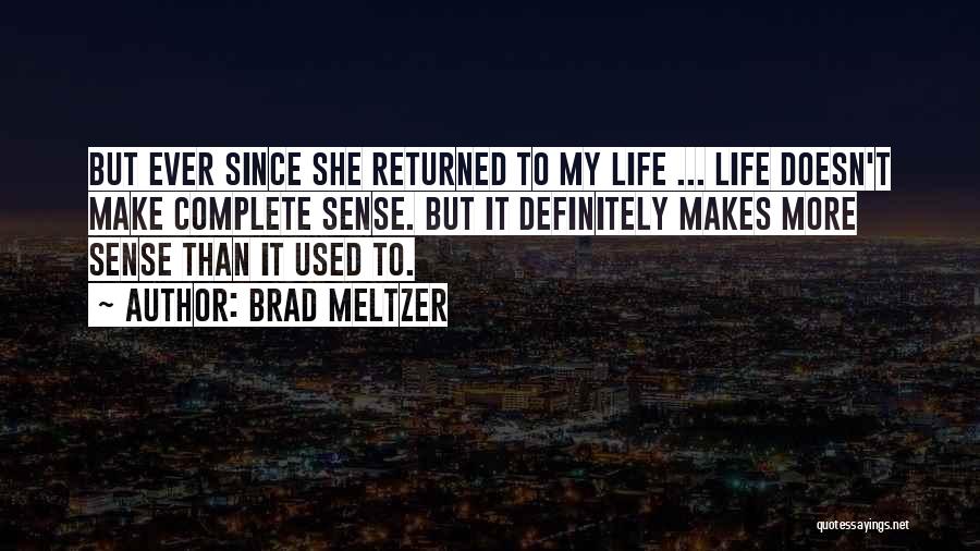 Brad Meltzer Quotes: But Ever Since She Returned To My Life ... Life Doesn't Make Complete Sense. But It Definitely Makes More Sense
