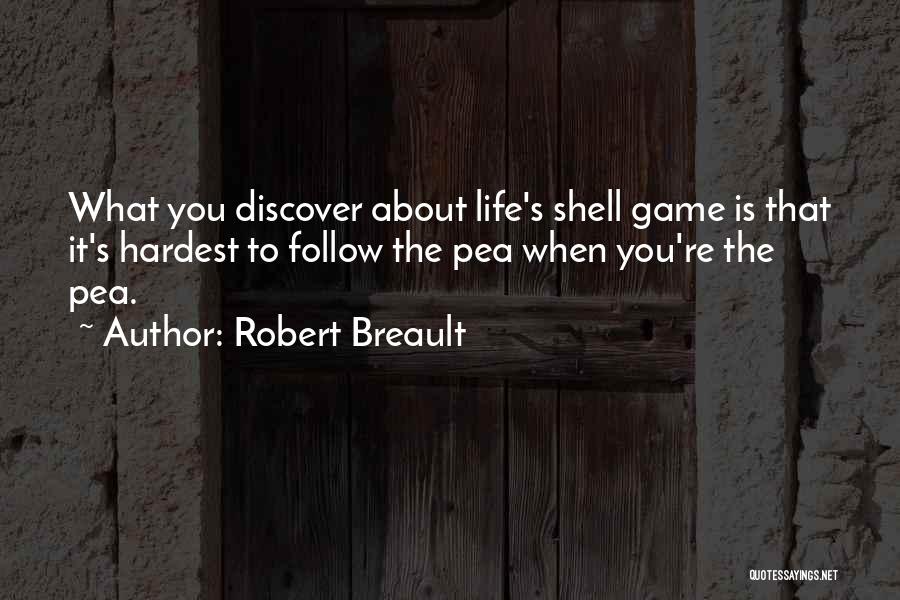 Robert Breault Quotes: What You Discover About Life's Shell Game Is That It's Hardest To Follow The Pea When You're The Pea.