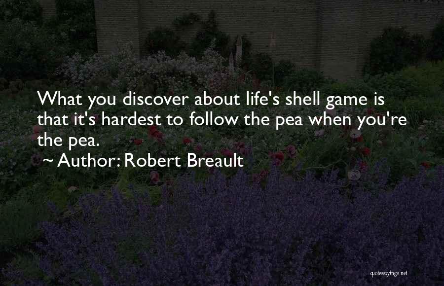 Robert Breault Quotes: What You Discover About Life's Shell Game Is That It's Hardest To Follow The Pea When You're The Pea.