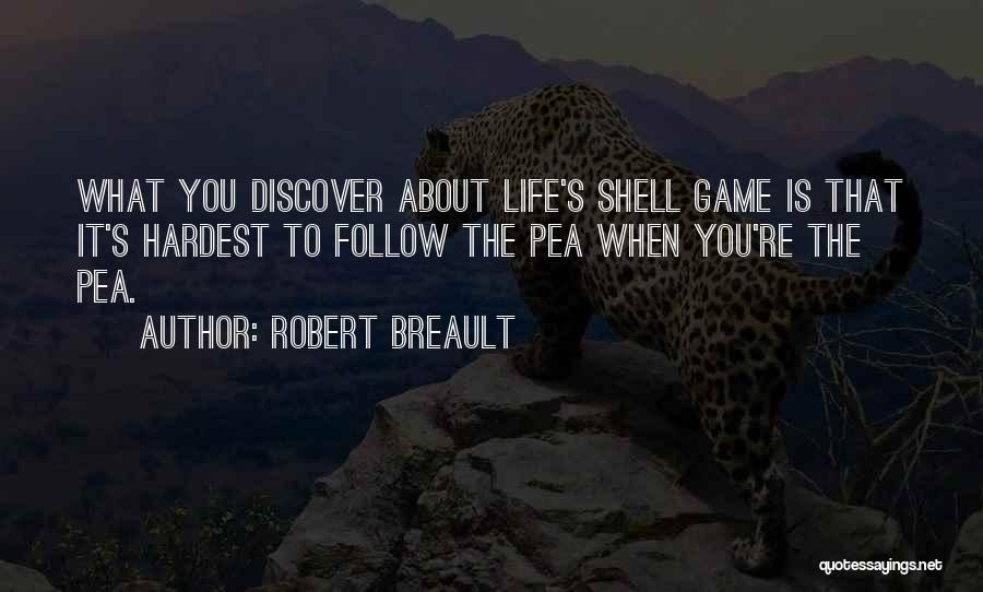 Robert Breault Quotes: What You Discover About Life's Shell Game Is That It's Hardest To Follow The Pea When You're The Pea.