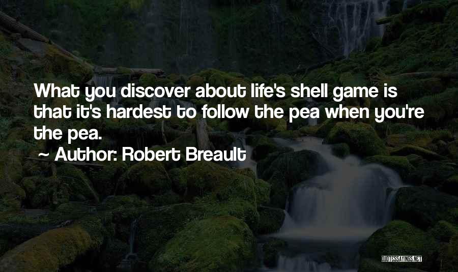 Robert Breault Quotes: What You Discover About Life's Shell Game Is That It's Hardest To Follow The Pea When You're The Pea.