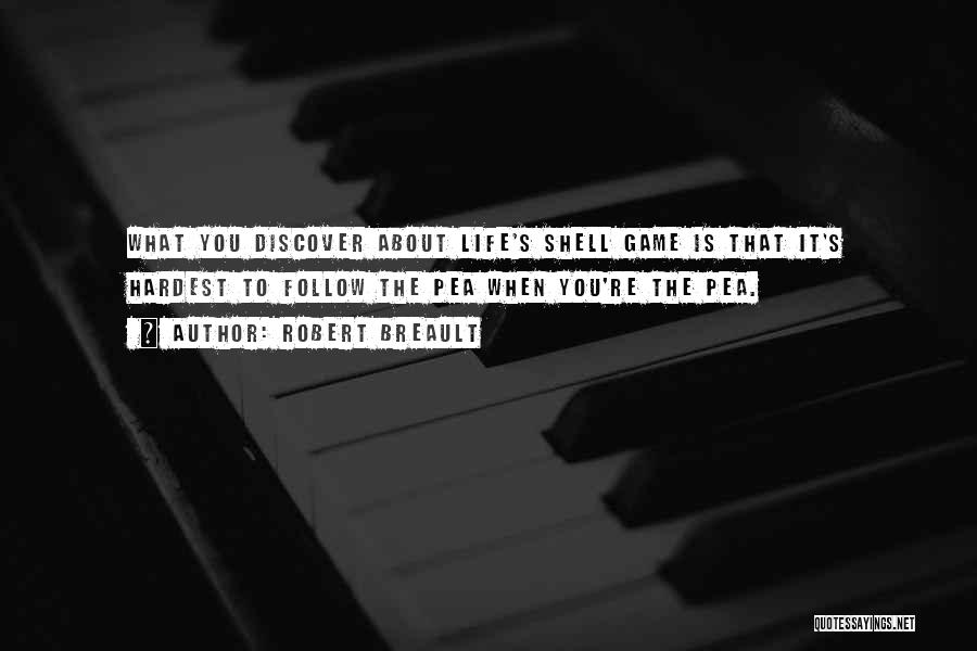 Robert Breault Quotes: What You Discover About Life's Shell Game Is That It's Hardest To Follow The Pea When You're The Pea.