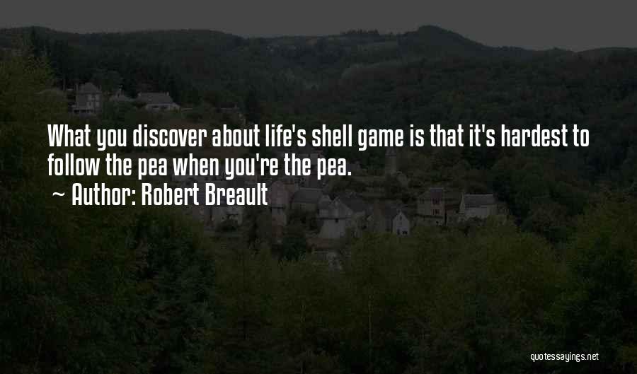Robert Breault Quotes: What You Discover About Life's Shell Game Is That It's Hardest To Follow The Pea When You're The Pea.