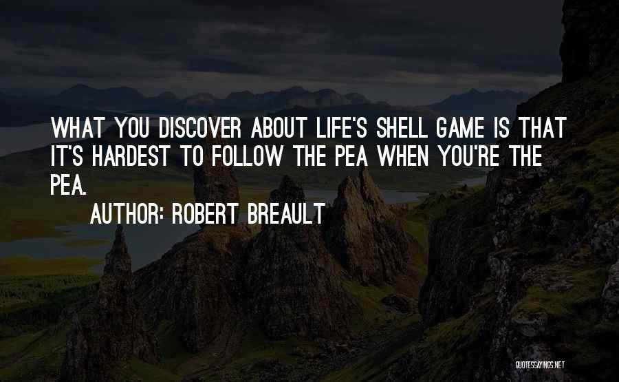 Robert Breault Quotes: What You Discover About Life's Shell Game Is That It's Hardest To Follow The Pea When You're The Pea.