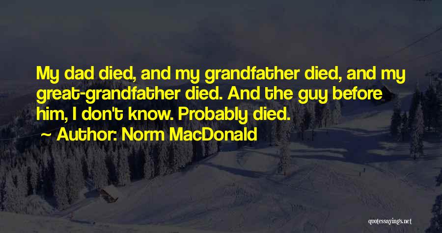Norm MacDonald Quotes: My Dad Died, And My Grandfather Died, And My Great-grandfather Died. And The Guy Before Him, I Don't Know. Probably