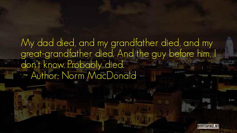 Norm MacDonald Quotes: My Dad Died, And My Grandfather Died, And My Great-grandfather Died. And The Guy Before Him, I Don't Know. Probably