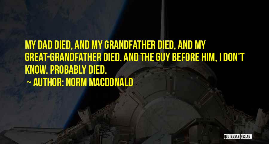 Norm MacDonald Quotes: My Dad Died, And My Grandfather Died, And My Great-grandfather Died. And The Guy Before Him, I Don't Know. Probably