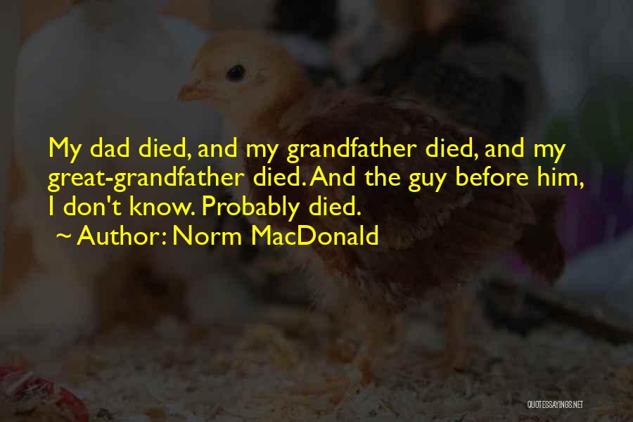 Norm MacDonald Quotes: My Dad Died, And My Grandfather Died, And My Great-grandfather Died. And The Guy Before Him, I Don't Know. Probably