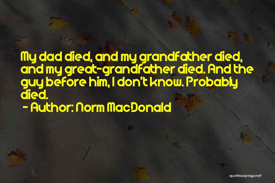 Norm MacDonald Quotes: My Dad Died, And My Grandfather Died, And My Great-grandfather Died. And The Guy Before Him, I Don't Know. Probably