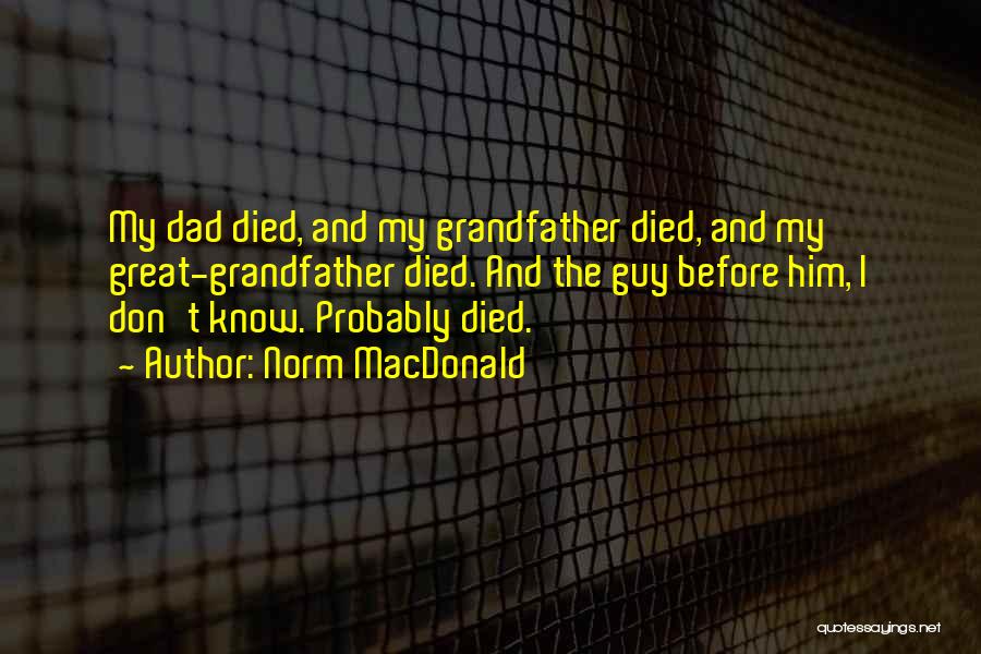 Norm MacDonald Quotes: My Dad Died, And My Grandfather Died, And My Great-grandfather Died. And The Guy Before Him, I Don't Know. Probably