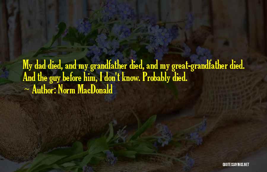 Norm MacDonald Quotes: My Dad Died, And My Grandfather Died, And My Great-grandfather Died. And The Guy Before Him, I Don't Know. Probably