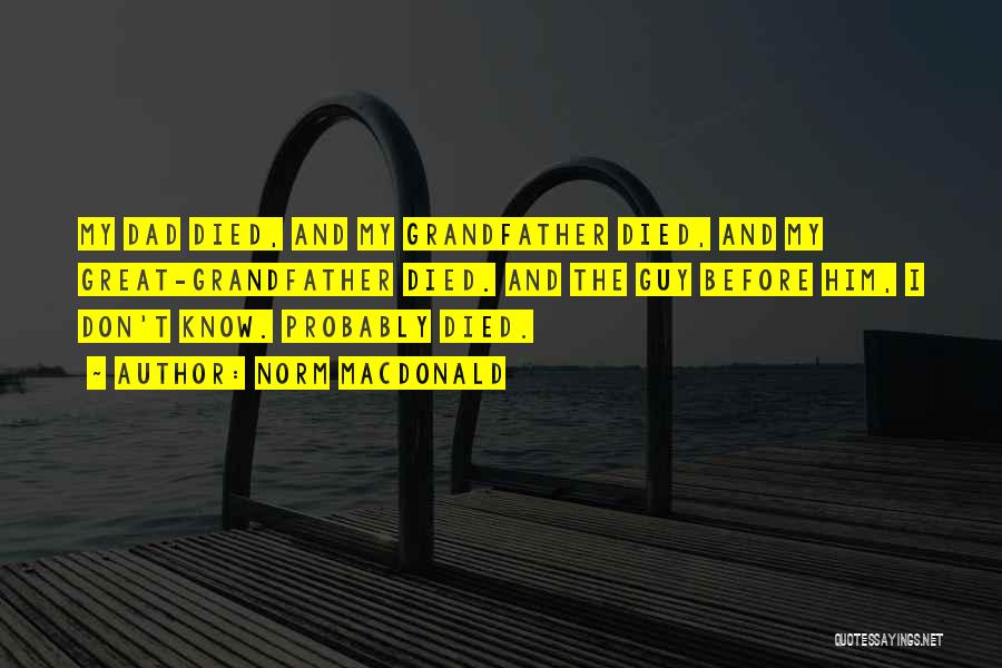 Norm MacDonald Quotes: My Dad Died, And My Grandfather Died, And My Great-grandfather Died. And The Guy Before Him, I Don't Know. Probably