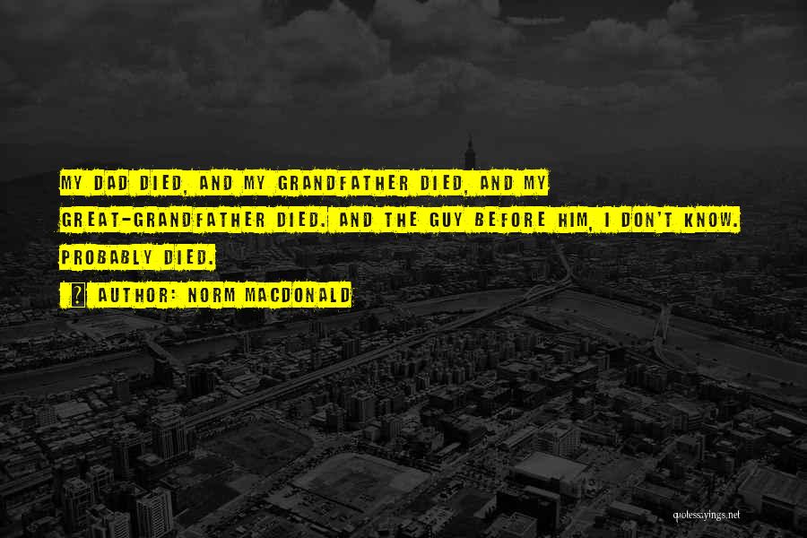 Norm MacDonald Quotes: My Dad Died, And My Grandfather Died, And My Great-grandfather Died. And The Guy Before Him, I Don't Know. Probably