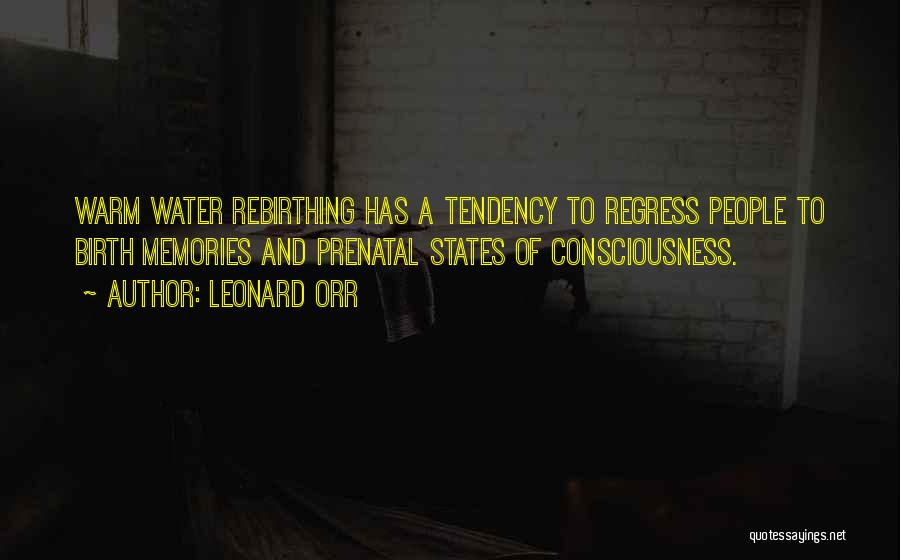 Leonard Orr Quotes: Warm Water Rebirthing Has A Tendency To Regress People To Birth Memories And Prenatal States Of Consciousness.