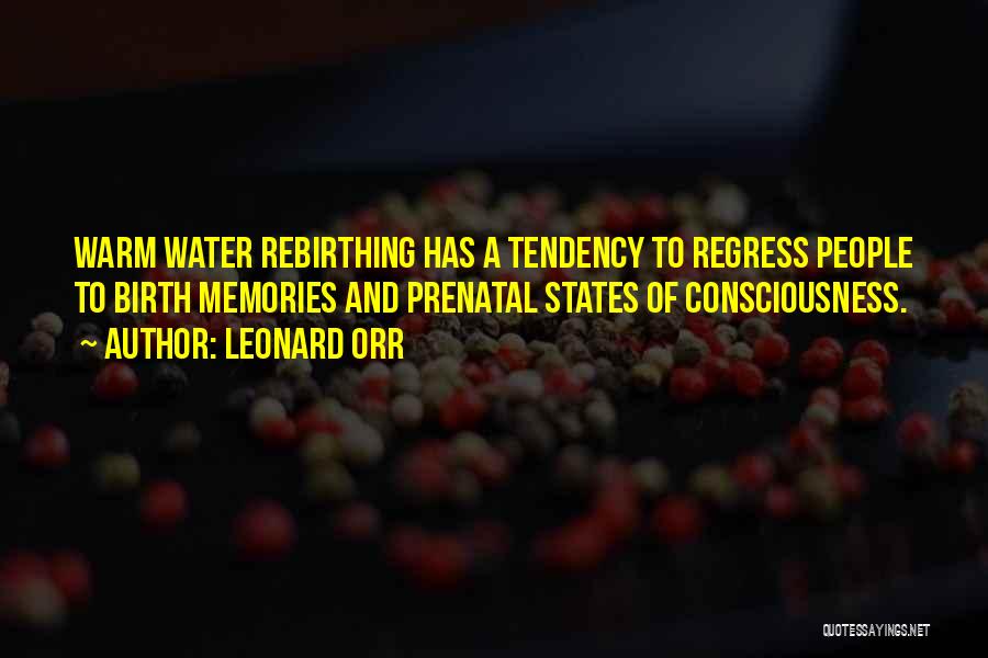 Leonard Orr Quotes: Warm Water Rebirthing Has A Tendency To Regress People To Birth Memories And Prenatal States Of Consciousness.
