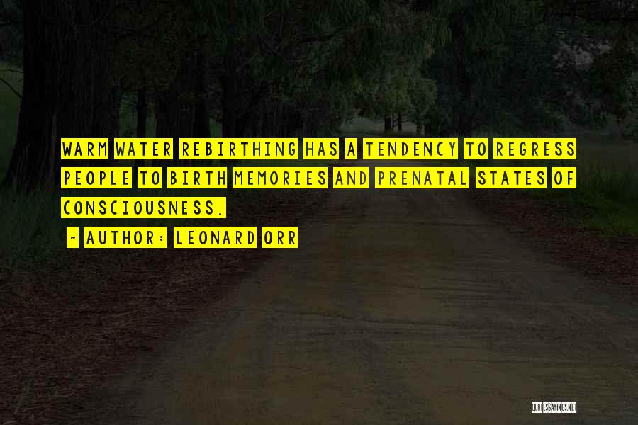 Leonard Orr Quotes: Warm Water Rebirthing Has A Tendency To Regress People To Birth Memories And Prenatal States Of Consciousness.