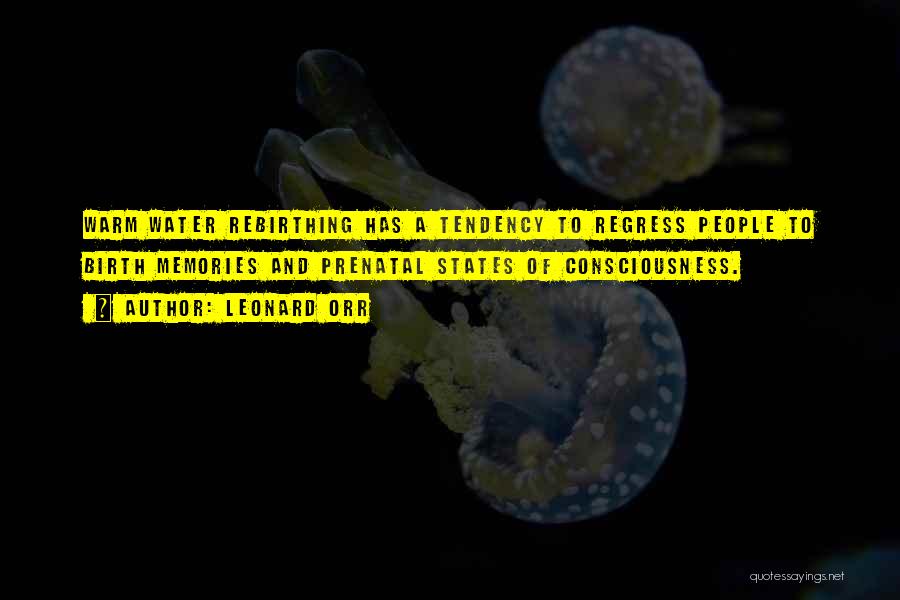 Leonard Orr Quotes: Warm Water Rebirthing Has A Tendency To Regress People To Birth Memories And Prenatal States Of Consciousness.