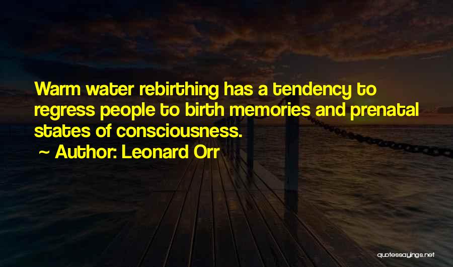 Leonard Orr Quotes: Warm Water Rebirthing Has A Tendency To Regress People To Birth Memories And Prenatal States Of Consciousness.