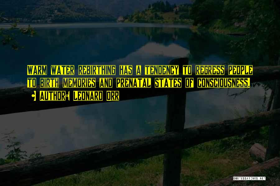 Leonard Orr Quotes: Warm Water Rebirthing Has A Tendency To Regress People To Birth Memories And Prenatal States Of Consciousness.