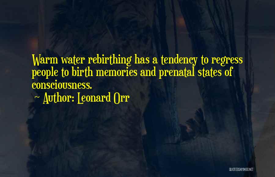 Leonard Orr Quotes: Warm Water Rebirthing Has A Tendency To Regress People To Birth Memories And Prenatal States Of Consciousness.