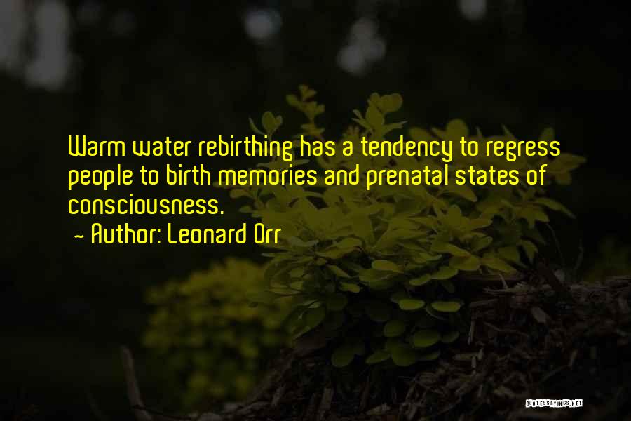 Leonard Orr Quotes: Warm Water Rebirthing Has A Tendency To Regress People To Birth Memories And Prenatal States Of Consciousness.