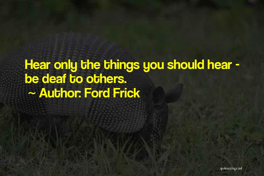 Ford Frick Quotes: Hear Only The Things You Should Hear - Be Deaf To Others.