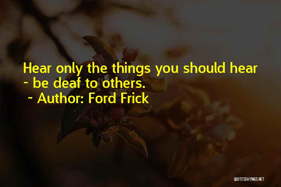 Ford Frick Quotes: Hear Only The Things You Should Hear - Be Deaf To Others.