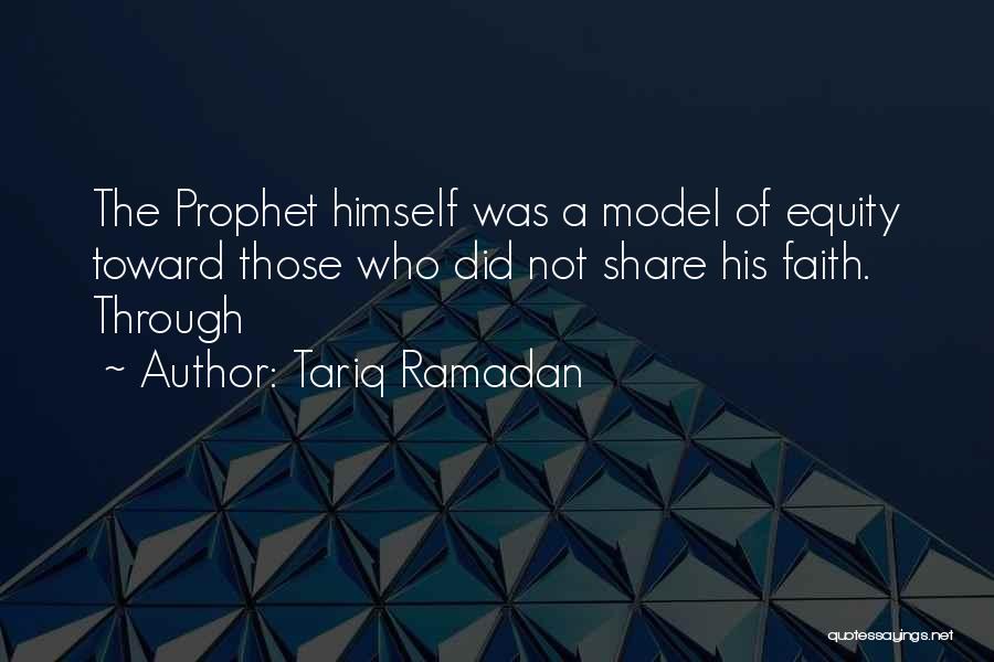 Tariq Ramadan Quotes: The Prophet Himself Was A Model Of Equity Toward Those Who Did Not Share His Faith. Through