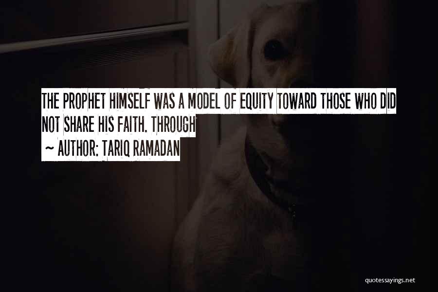 Tariq Ramadan Quotes: The Prophet Himself Was A Model Of Equity Toward Those Who Did Not Share His Faith. Through