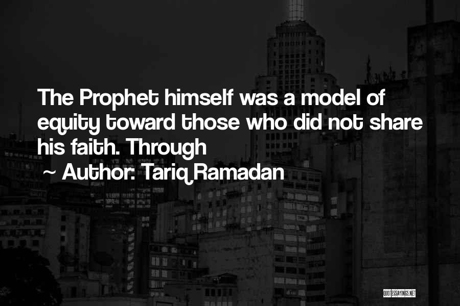 Tariq Ramadan Quotes: The Prophet Himself Was A Model Of Equity Toward Those Who Did Not Share His Faith. Through