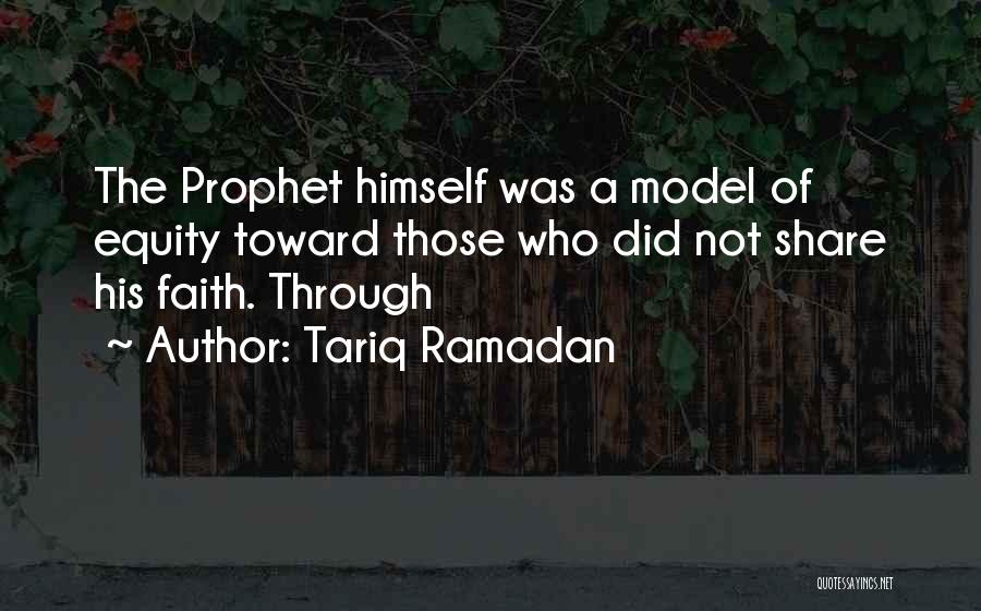 Tariq Ramadan Quotes: The Prophet Himself Was A Model Of Equity Toward Those Who Did Not Share His Faith. Through