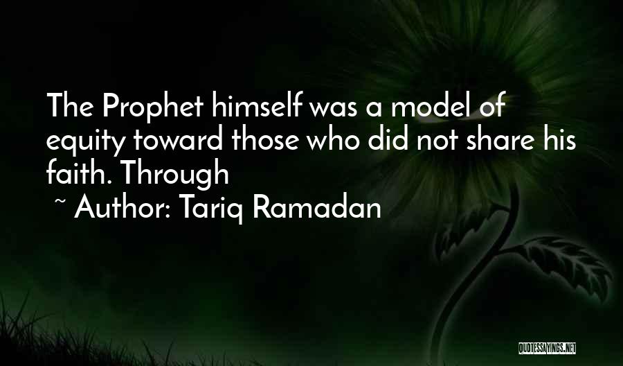 Tariq Ramadan Quotes: The Prophet Himself Was A Model Of Equity Toward Those Who Did Not Share His Faith. Through