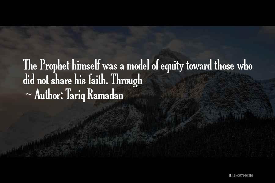 Tariq Ramadan Quotes: The Prophet Himself Was A Model Of Equity Toward Those Who Did Not Share His Faith. Through