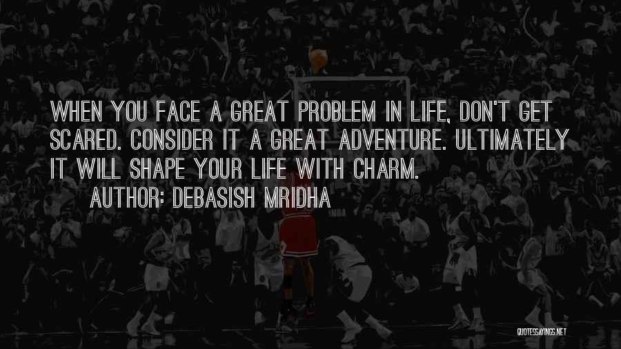 Debasish Mridha Quotes: When You Face A Great Problem In Life, Don't Get Scared. Consider It A Great Adventure. Ultimately It Will Shape