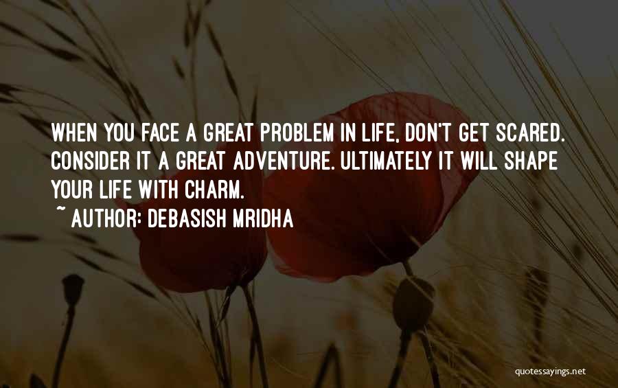 Debasish Mridha Quotes: When You Face A Great Problem In Life, Don't Get Scared. Consider It A Great Adventure. Ultimately It Will Shape