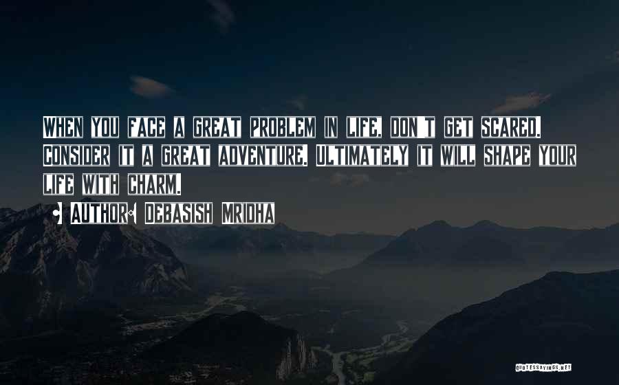 Debasish Mridha Quotes: When You Face A Great Problem In Life, Don't Get Scared. Consider It A Great Adventure. Ultimately It Will Shape