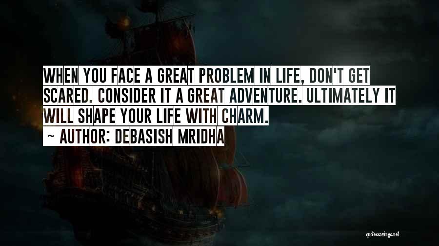 Debasish Mridha Quotes: When You Face A Great Problem In Life, Don't Get Scared. Consider It A Great Adventure. Ultimately It Will Shape