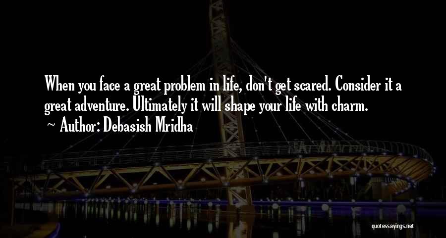 Debasish Mridha Quotes: When You Face A Great Problem In Life, Don't Get Scared. Consider It A Great Adventure. Ultimately It Will Shape