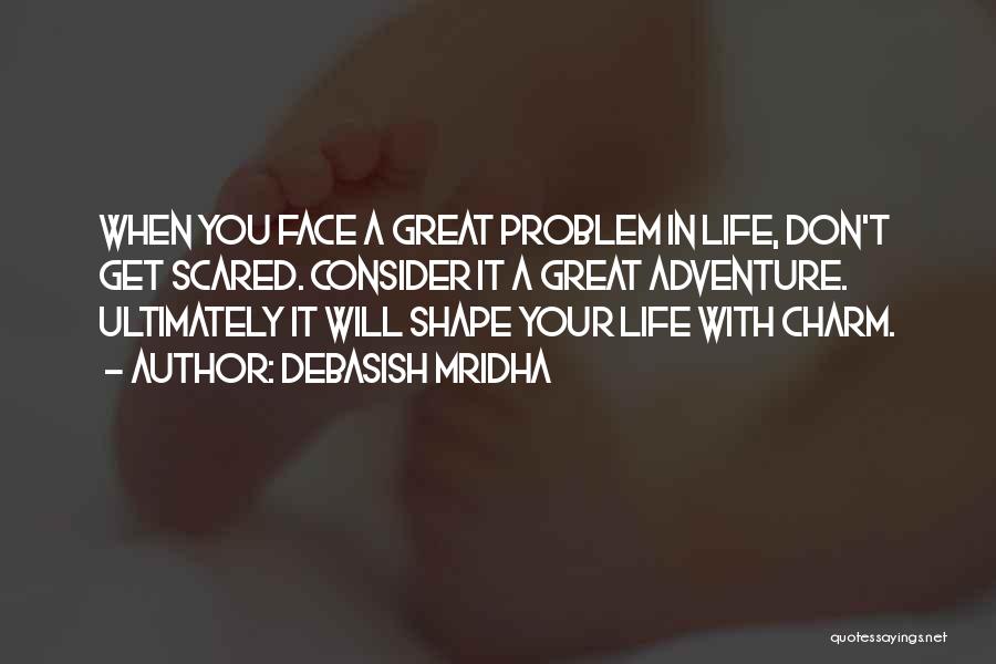 Debasish Mridha Quotes: When You Face A Great Problem In Life, Don't Get Scared. Consider It A Great Adventure. Ultimately It Will Shape