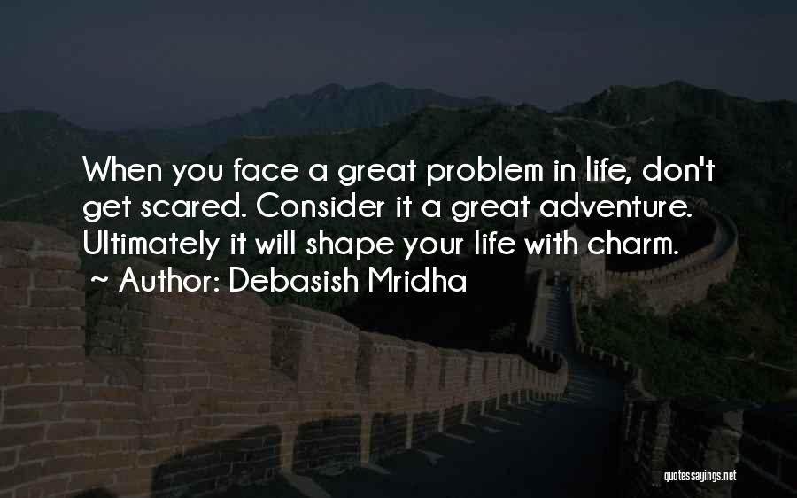 Debasish Mridha Quotes: When You Face A Great Problem In Life, Don't Get Scared. Consider It A Great Adventure. Ultimately It Will Shape