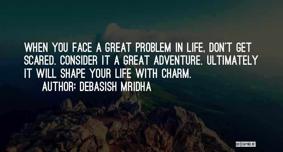 Debasish Mridha Quotes: When You Face A Great Problem In Life, Don't Get Scared. Consider It A Great Adventure. Ultimately It Will Shape