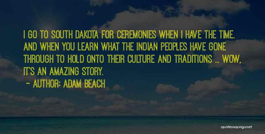 Adam Beach Quotes: I Go To South Dakota For Ceremonies When I Have The Time. And When You Learn What The Indian Peoples